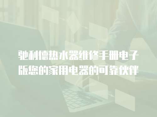 馳利德熱水器維修手冊電子版您的家用電器的可靠伙伴