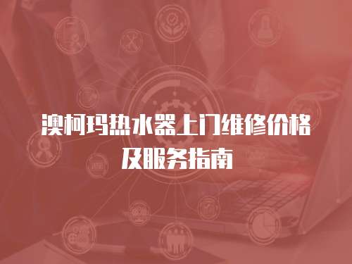澳柯瑪熱水器上門維修價格及服務指南