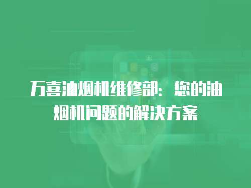 萬喜油煙機維修部：您的油煙機問題的解決方案