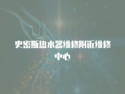 史密斯熱水器維修附近維修中心