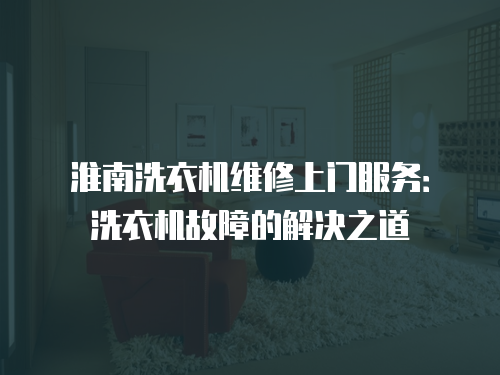 淮南洗衣機維修上門服務：洗衣機故障的解決之道