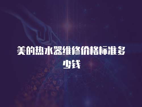 美的熱水器維修價格標準多少錢