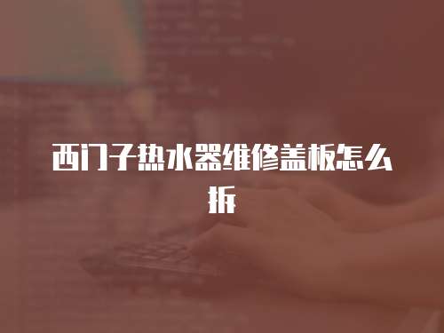 西門子熱水器維修蓋板怎么拆
