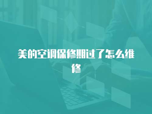 美的空調保修期過了怎么維修
