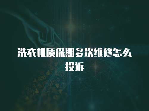 洗衣機質保期多次維修怎么投訴