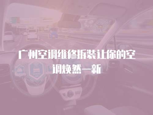 廣州空調(diào)維修拆裝讓你的空調(diào)煥然一新