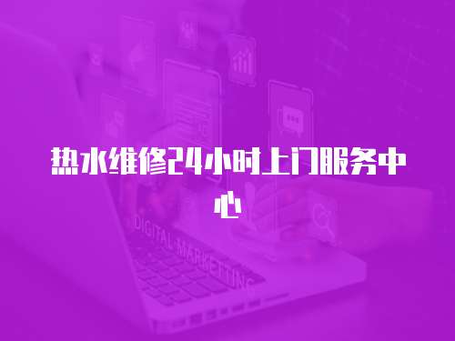 熱水維修24小時上門服務中心