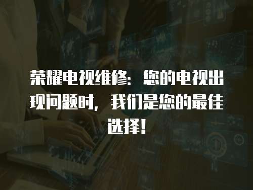 榮耀電視維修：您的電視出現(xiàn)問(wèn)題時(shí)，我們是您的最佳選擇！