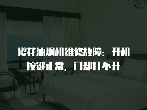 櫻花油煙機維修故障：開機按鍵正常，門卻打不開