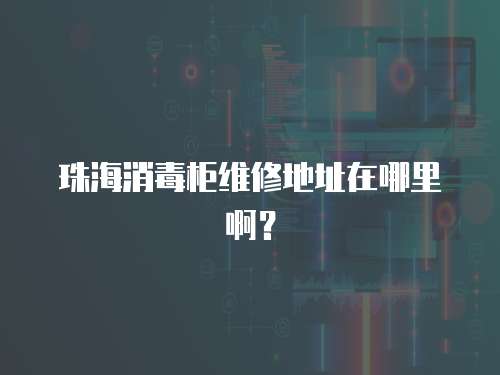 珠海消毒柜維修地址在哪里啊？