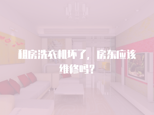 租房洗衣機(jī)壞了，房東應(yīng)該維修嗎？
