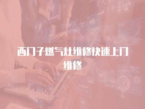 西門子燃氣灶維修快速上門維修