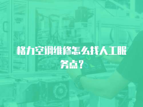 格力空調維修怎么找人工服務點？