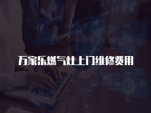 萬家樂燃氣灶上門維修費用