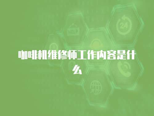 咖啡機維修師工作內容是什么