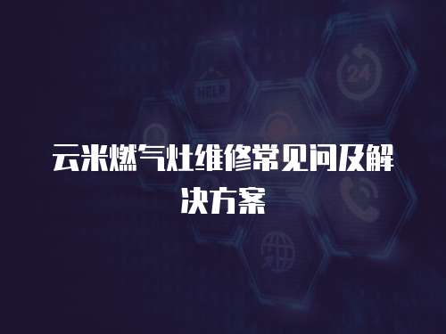 云米燃氣灶維修常見問及解決方案
