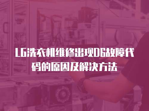 LG洗衣機維修出現D6故障代碼的原因及解決方法