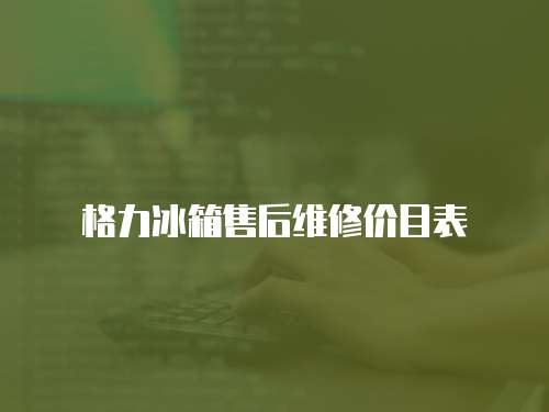 格力冰箱售后維修價(jià)目表