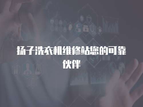 揚子洗衣機維修站您的可靠伙伴