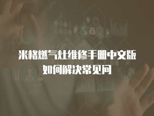 米格燃氣灶維修手冊中文版如何解決常見問