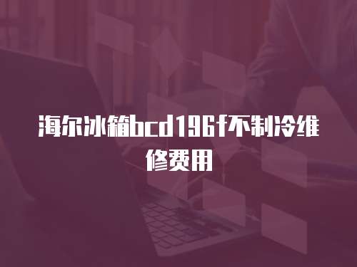 海爾冰箱bcd196f不制冷維修費(fèi)用