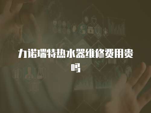 力諾瑞特熱水器維修費用貴嗎