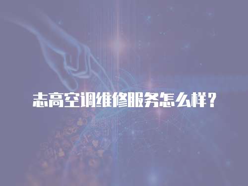 志高空調維修服務怎么樣？