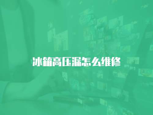 冰箱高壓漏怎么維修
