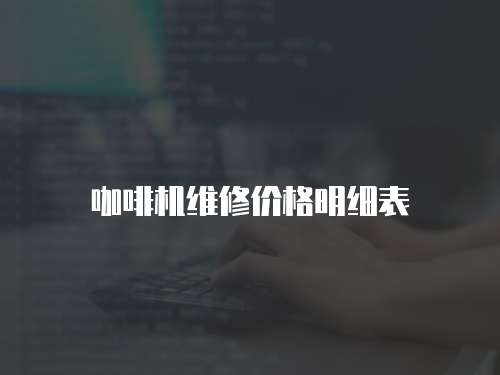 咖啡機(jī)維修價(jià)格明細(xì)表