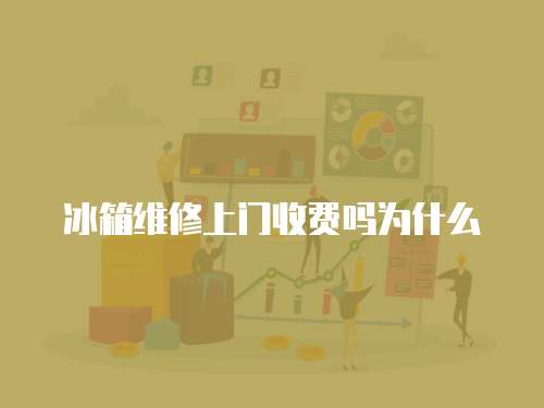 冰箱維修上門收費嗎為什么