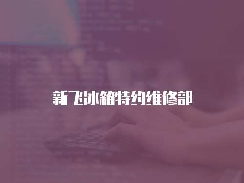 新飛冰箱特約維修部