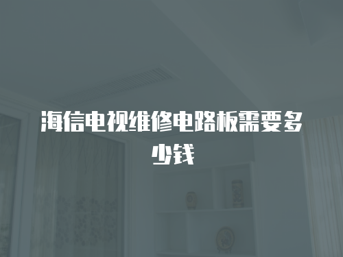 海信電視維修電路板需要多少錢