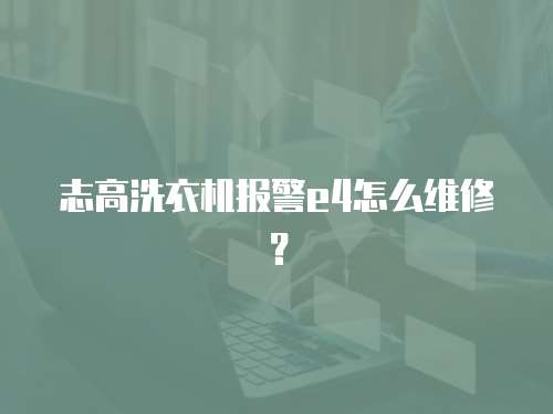 志高洗衣機(jī)報(bào)警e4怎么維修？