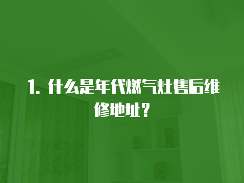 1. 什么是年代燃氣灶售后維修地址？