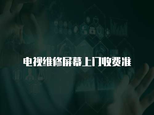 電視維修屏幕上門收費(fèi)準(zhǔn)