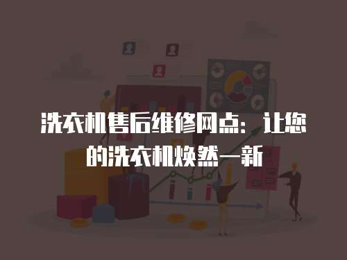 洗衣機售后維修網(wǎng)點：讓您的洗衣機煥然一新