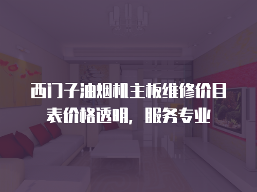 西門子油煙機主板維修價目表價格透明，服務專業