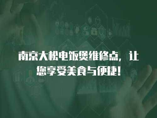南京大松電飯煲維修點，讓您享受美食與便捷！