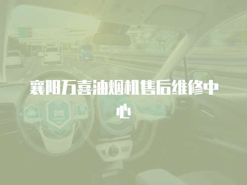 襄陽萬喜油煙機售后維修中心