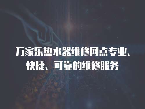 萬家樂熱水器維修網(wǎng)點專業(yè)、快捷、可靠的維修服務