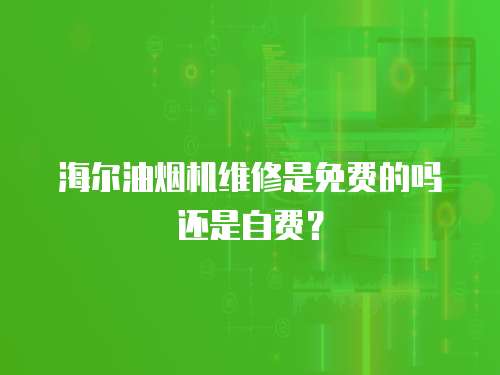 海爾油煙機維修是免費的嗎還是自費？