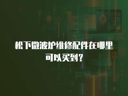 松下微波爐維修配件在哪里可以買到？