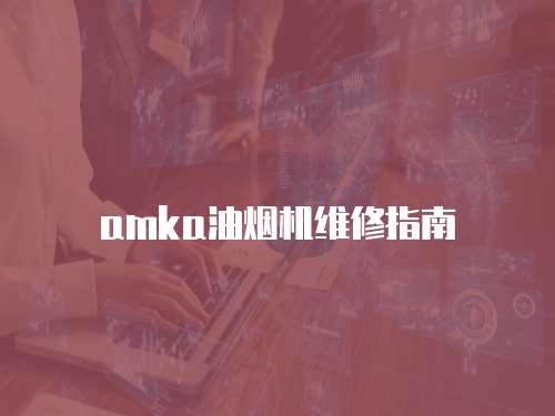 amka油煙機(jī)維修指南