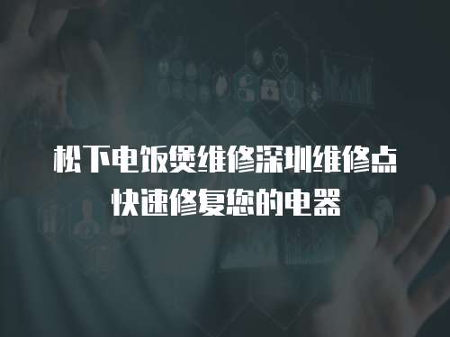 松下電飯煲維修深圳維修點(diǎn)快速修復(fù)您的電器