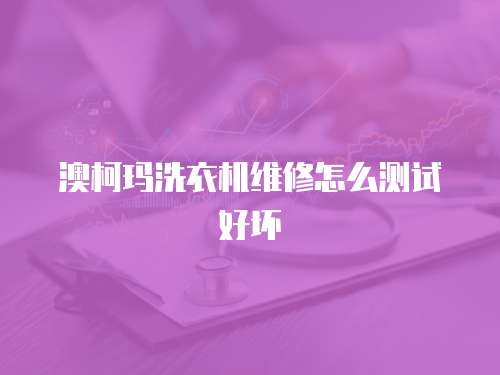 澳柯瑪洗衣機維修怎么測試好壞