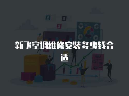 新飛空調維修安裝多少錢合適