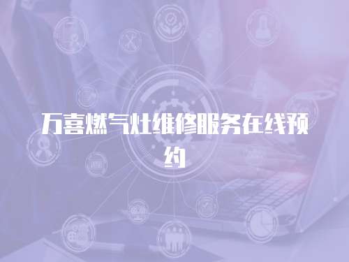 萬(wàn)喜燃?xì)庠罹S修服務(wù)在線預(yù)約