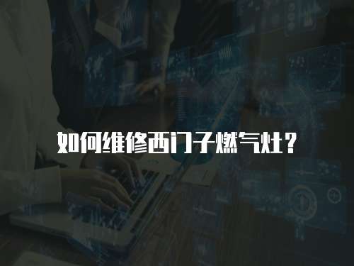 如何維修西門子燃氣灶？