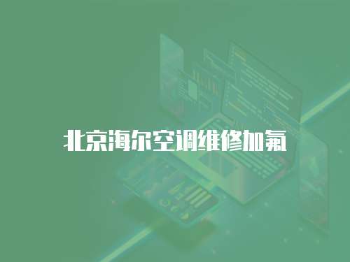北京海爾空調(diào)維修加氟
