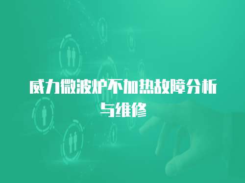 威力微波爐不加熱故障分析與維修